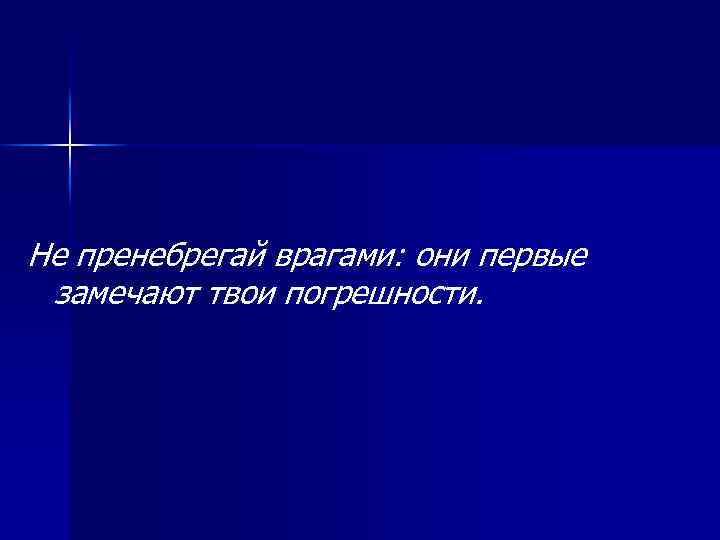 Не пренебрегай врагами: они первые замечают твои погрешности. 