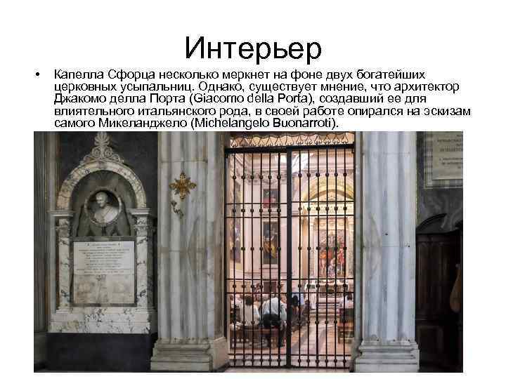 Интерьер • Капелла Сфорца несколько меркнет на фоне двух богатейших церковных усыпальниц. Однако, существует