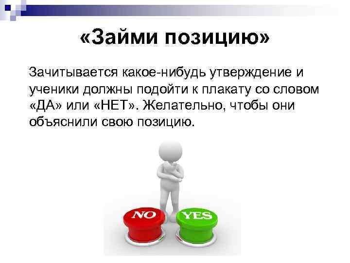  «Займи позицию» Зачитывается какое-нибудь утверждение и ученики должны подойти к плакату со словом