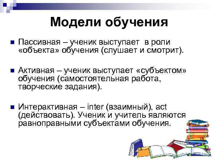 Модели обучения n Пассивная – ученик выступает в роли «объекта» обучения (слушает и смотрит).