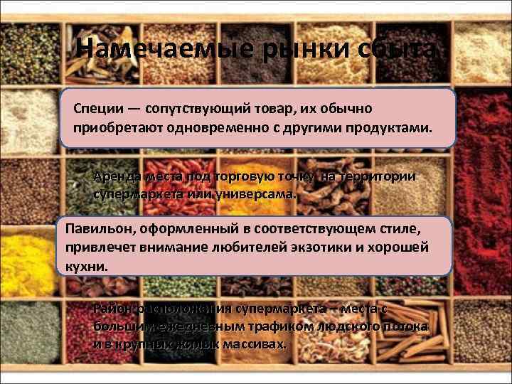Намечаемые рынки сбыта Специи — сопутствующий товар, их обычно приобретают одновременно с другими продуктами.