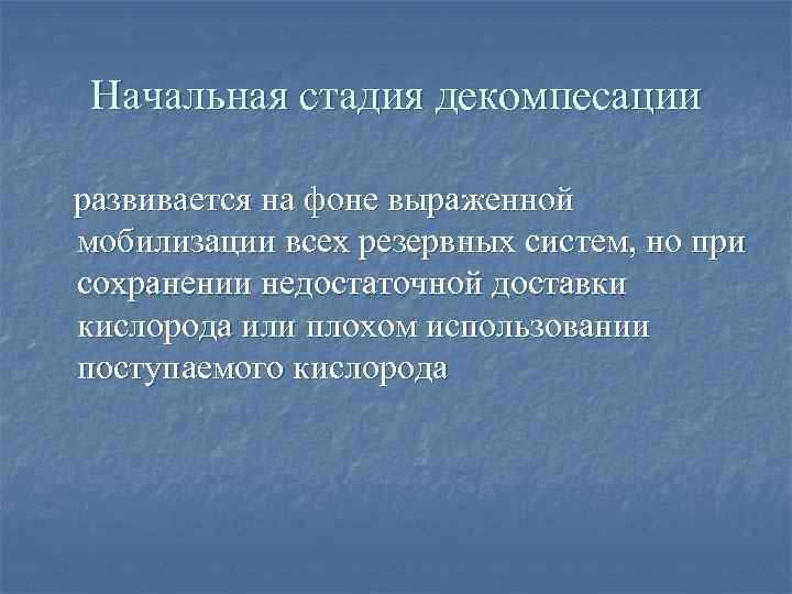 Начальная стадия декомпесации развивается на фоне выраженной мобилизации всех резервных систем, но при сохранении