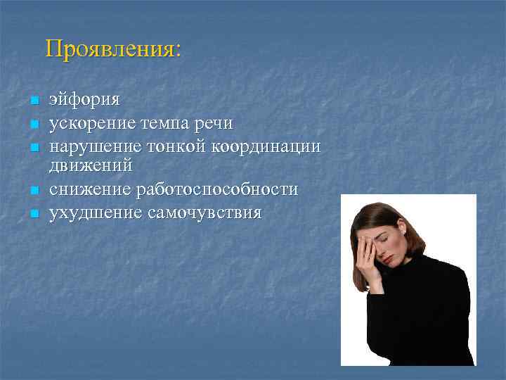 Проявления: n n n эйфория ускорение темпа речи нарушение тонкой координации движений снижение работоспособности