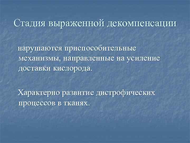 Стадия выраженной декомпенсации нарушаются приспособительные механизмы, направленные на усиление доставки кислорода. Характерно развитие дистрофических