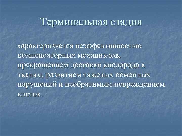 Терминальная стадия характеризуется неэффективностью компенсаторных механизмов, прекращением доставки кислорода к тканям, развитием тяжелых обменных