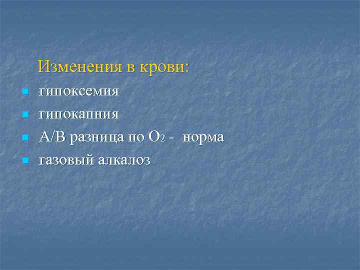 Изменения в крови: n n гипоксемия гипокапния А/В разница по О 2 - норма