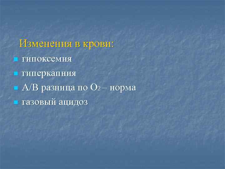 Изменения в крови: n n гипоксемия гиперкапния А/В разница по О 2 – норма
