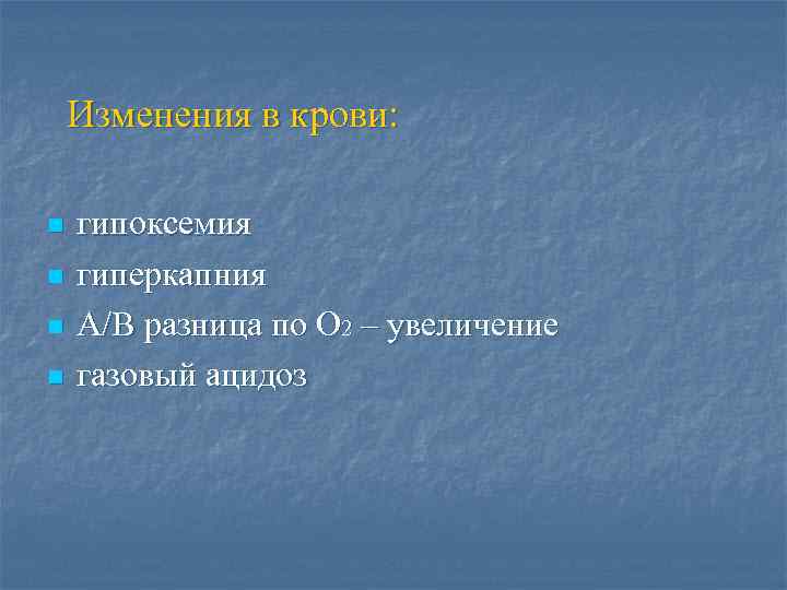 Изменения в крови: n n гипоксемия гиперкапния А/В разница по О 2 – увеличение