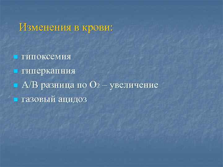 Изменения в крови: n n гипоксемия гиперкапния А/В разница по О 2 – увеличение