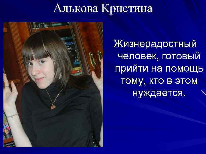 Алькова Кристина Жизнерадостный человек, готовый прийти на помощь тому, кто в этом нуждается. 