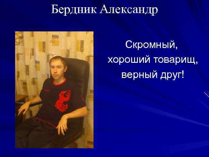 Бердник Александр Скромный, хороший товарищ, верный друг! 