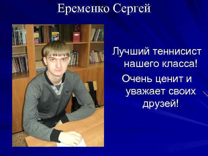 Еременко Сергей Лучший теннисист нашего класса! Очень ценит и уважает своих друзей! 