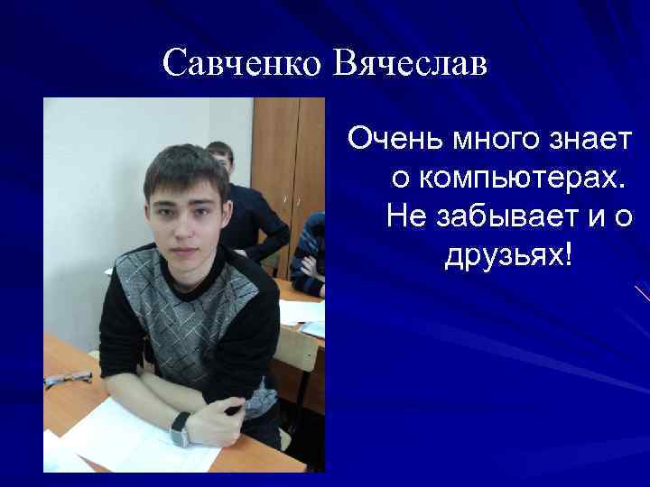 Савченко Вячеслав Очень много знает о компьютерах. Не забывает и о друзьях! 