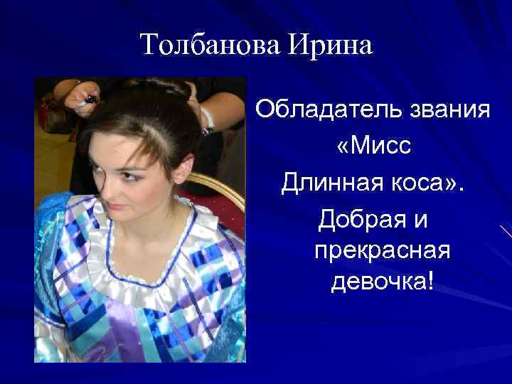 Толбанова Ирина Обладатель звания «Мисс Длинная коса» . Добрая и прекрасная девочка! 
