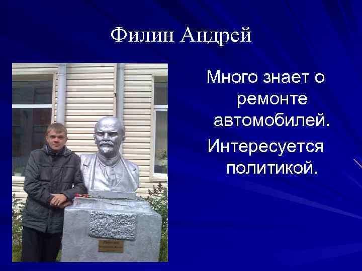 Филин Андрей Много знает о ремонте автомобилей. Интересуется политикой. 