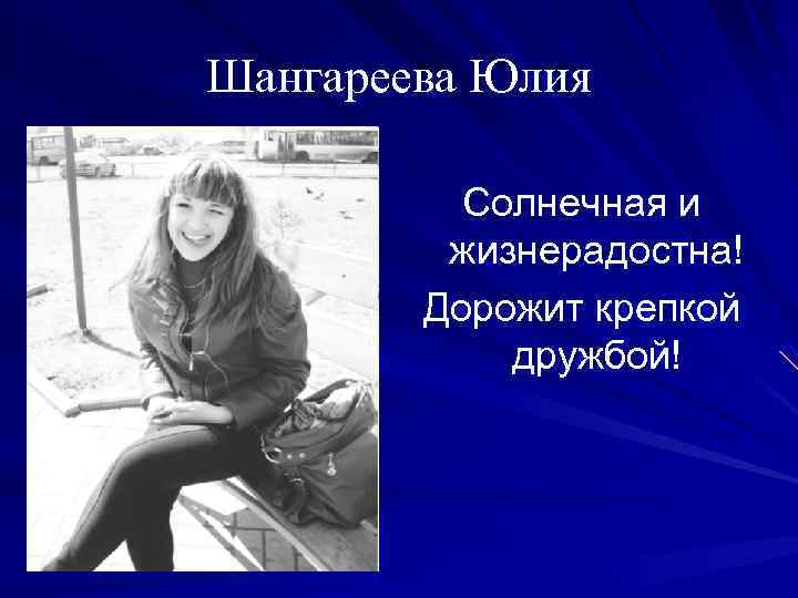 Шангареева Юлия Солнечная и жизнерадостна! Дорожит крепкой дружбой! 
