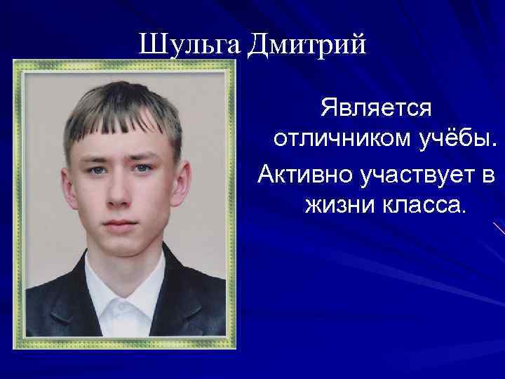 Шульга Дмитрий Является отличником учёбы. Активно участвует в жизни класса. 