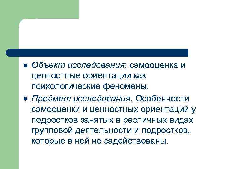 l l Объект исследования: самооценка и ценностные ориентации как психологические феномены. Предмет исследования: Особенности