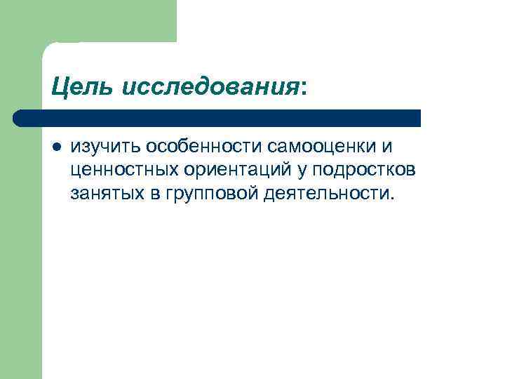 Цель исследования: l изучить особенности самооценки и ценностных ориентаций у подростков занятых в групповой