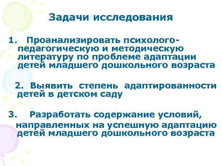 Задачи исследования 1. Проанализировать психологопедагогическую и методическую литературу по проблеме адаптации детей младшего дошкольного