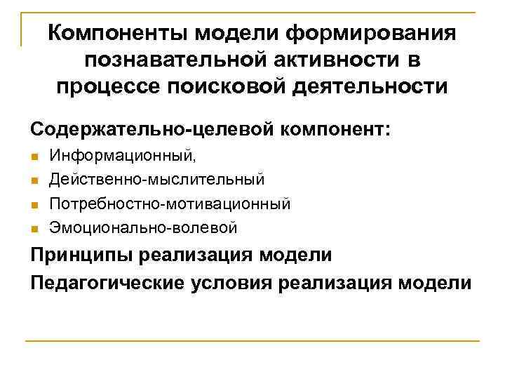 Компоненты модели формирования познавательной активности в процессе поисковой деятельности Содержательно-целевой компонент: n n Информационный,