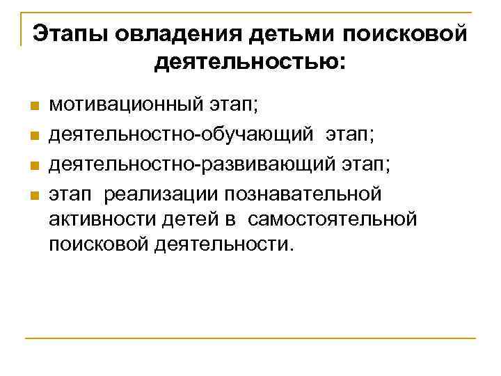 Этапы овладения детьми поисковой деятельностью: n n мотивационный этап; деятельностно-обучающий этап; деятельностно-развивающий этап; этап