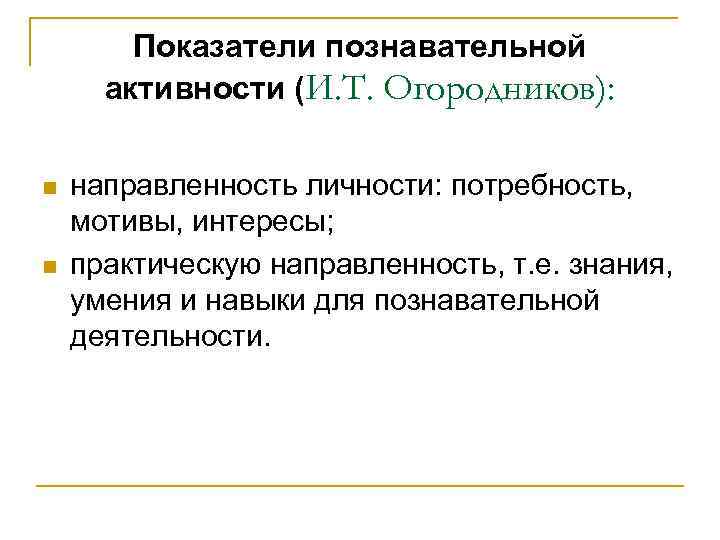 Показатели познавательной активности (И. Т. Огородников): n n направленность личности: потребность, мотивы, интересы; практическую