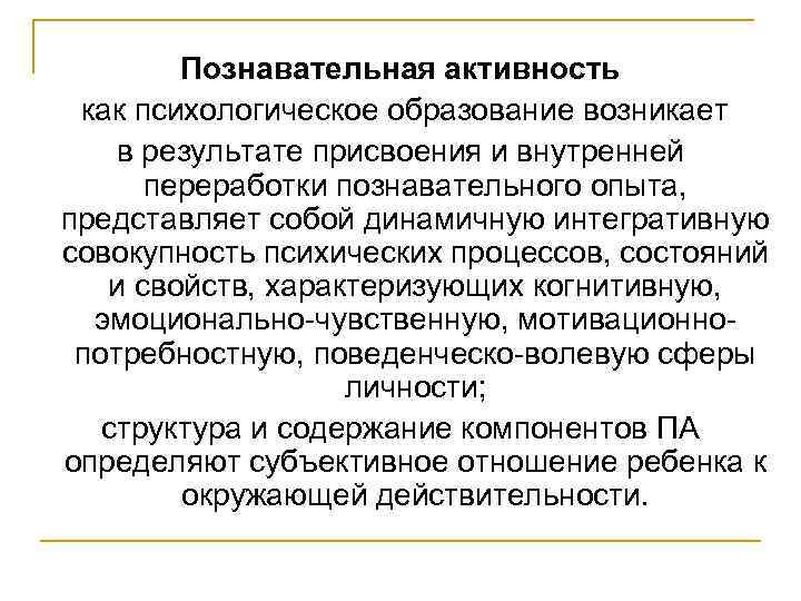 Познавательная активность как психологическое образование возникает в результате присвоения и внутренней переработки познавательного опыта,