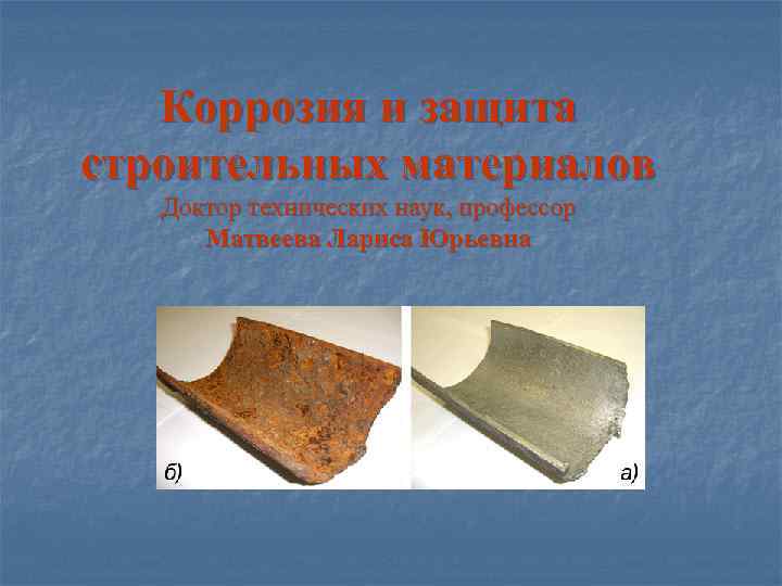 Коррозия и защита строительных материалов Доктор технических наук, профессор Матвеева Лариса Юрьевна 