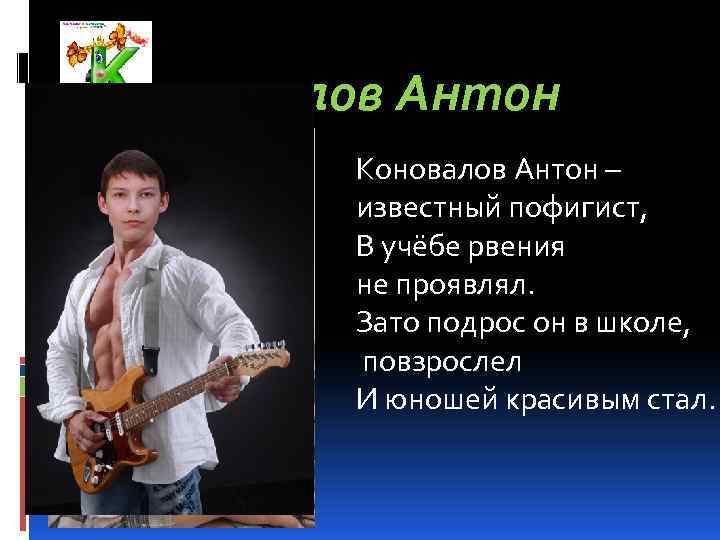 оновалов Антон Коновалов Антон – известный пофигист, В учёбе рвения не проявлял. Зато подрос