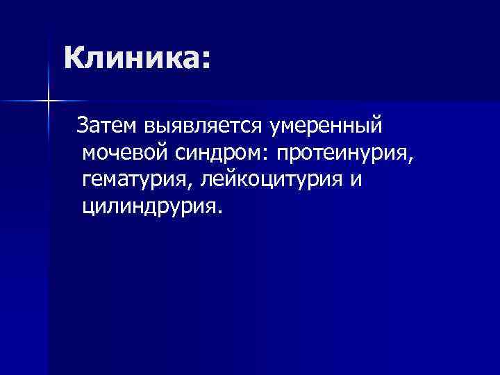 Клиника: Затем выявляется умеренный мочевой синдром: протеинурия, гематурия, лейкоцитурия и цилиндрурия. 