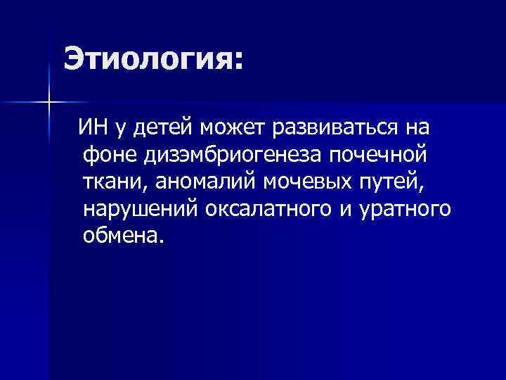 Этиология: ИН у детей может развиваться на фоне дизэмбриогенеза почечной ткани, аномалий мочевых путей,