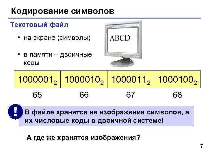 Кодирование символов Текстовый файл • на экране (символы) • в памяти – двоичные коды