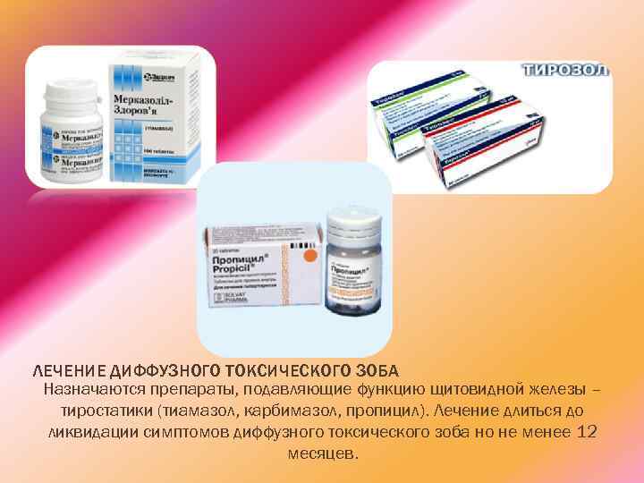 ЛЕЧЕНИЕ ДИФФУЗНОГО ТОКСИЧЕСКОГО ЗОБА Назначаются препараты, подавляющие функцию щитовидной железы – тиростатики (тиамазол, карбимазол,
