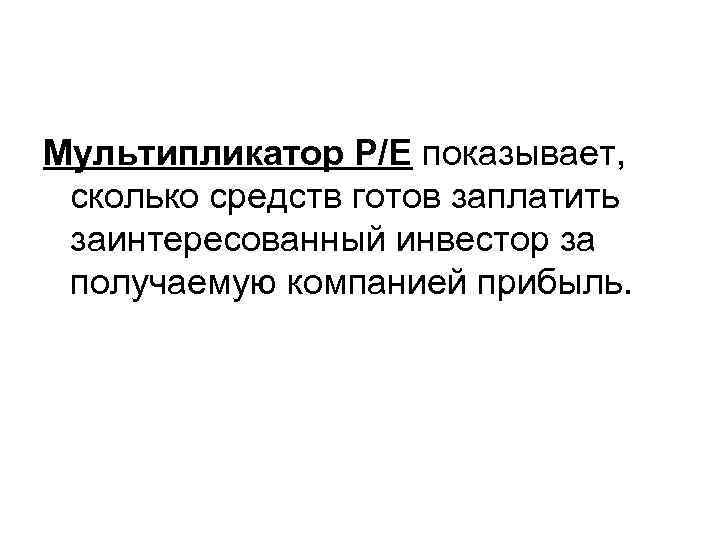 Мультипликатор Р/Е показывает, сколько средств готов заплатить заинтересованный инвестор за получаемую компанией прибыль. 