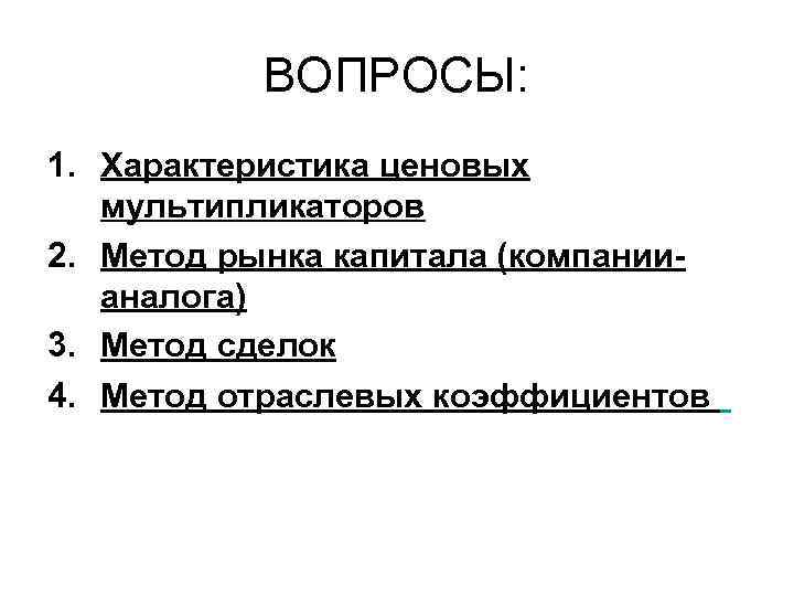 ВОПРОСЫ: 1. Характеристика ценовых мультипликаторов 2. Метод рынка капитала (компаниианалога) 3. Метод сделок 4.
