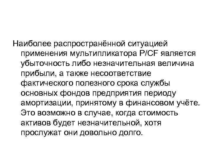 Наиболее распространённой ситуацией применения мультипликатора P/CF является убыточность либо незначительная величина прибыли, а также