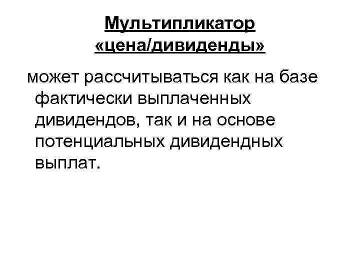 Мультипликатор «цена/дивиденды» может рассчитываться как на базе фактически выплаченных дивидендов, так и на основе
