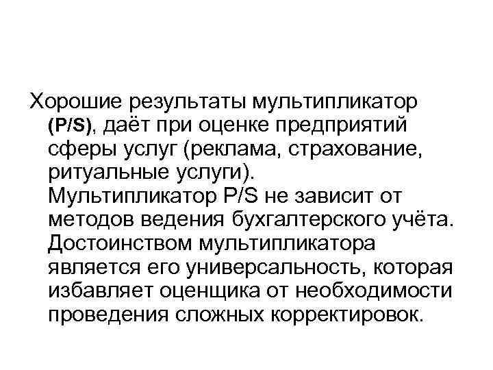 Хорошие результаты мультипликатор (P/S), даёт при оценке предприятий сферы услуг (реклама, страхование, ритуальные услуги).