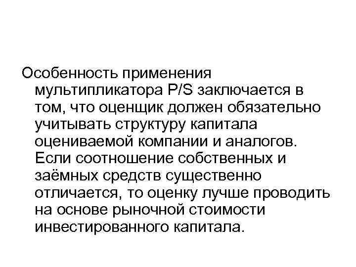 Особенность применения мультипликатора P/S заключается в том, что оценщик должен обязательно учитывать структуру капитала