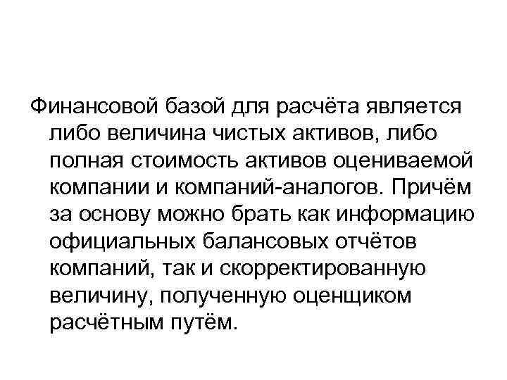 Финансовой базой для расчёта является либо величина чистых активов, либо полная стоимость активов оцениваемой
