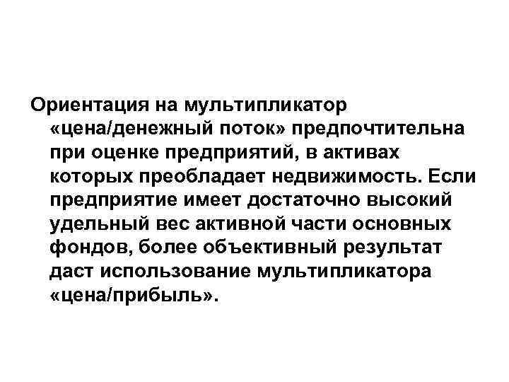 Ориентация на мультипликатор «цена/денежный поток» предпочтительна при оценке предприятий, в активах которых преобладает недвижимость.
