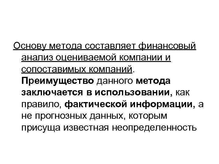 Основу метода составляет финансовый анализ оцениваемой компании и сопоставимых компаний. Преимущество данного метода заключается