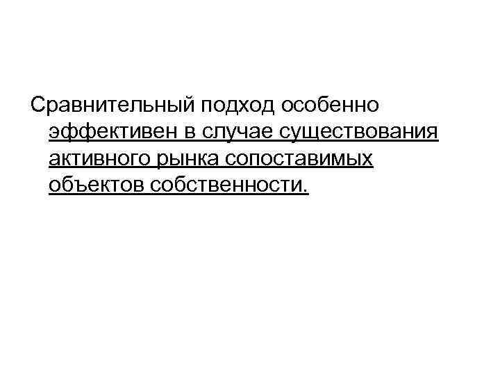 Сравнительный подход особенно эффективен в случае существования активного рынка сопоставимых объектов собственности. 