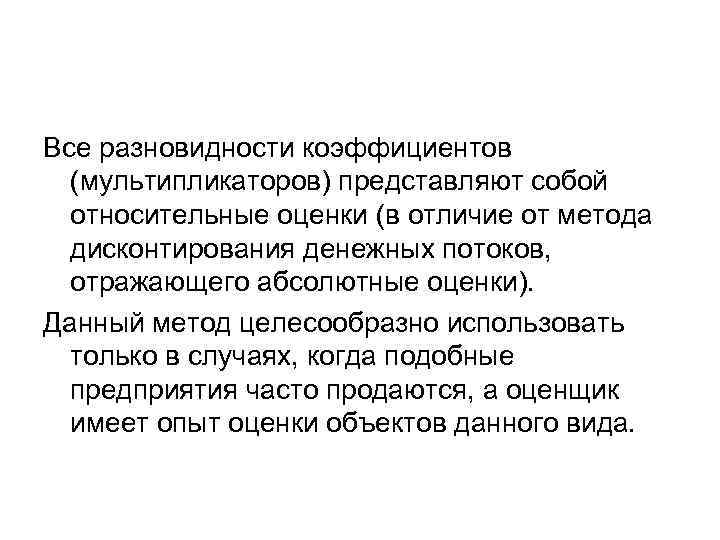 Все разновидности коэффициентов (мультипликаторов) представляют собой относительные оценки (в отличие от метода дисконтирования денежных