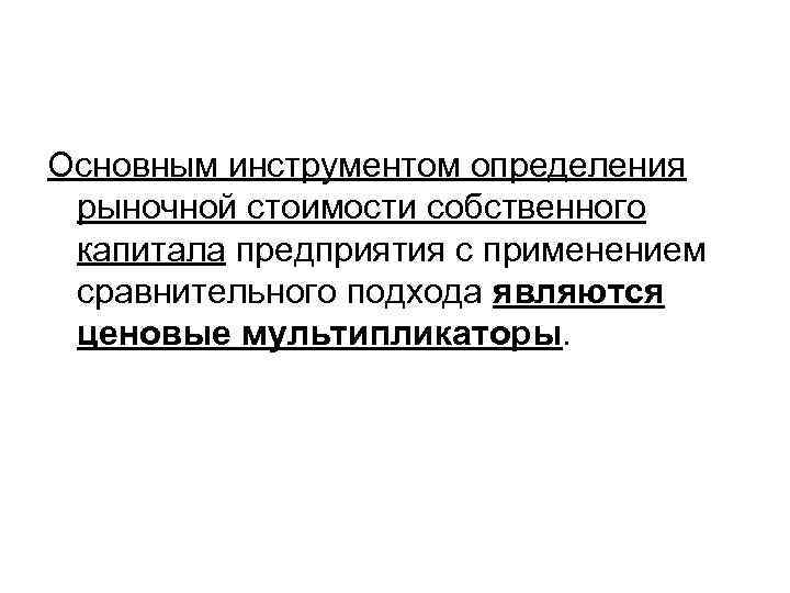 Основным инструментом определения рыночной стоимости собственного капитала предприятия с применением сравнительного подхода являются ценовые