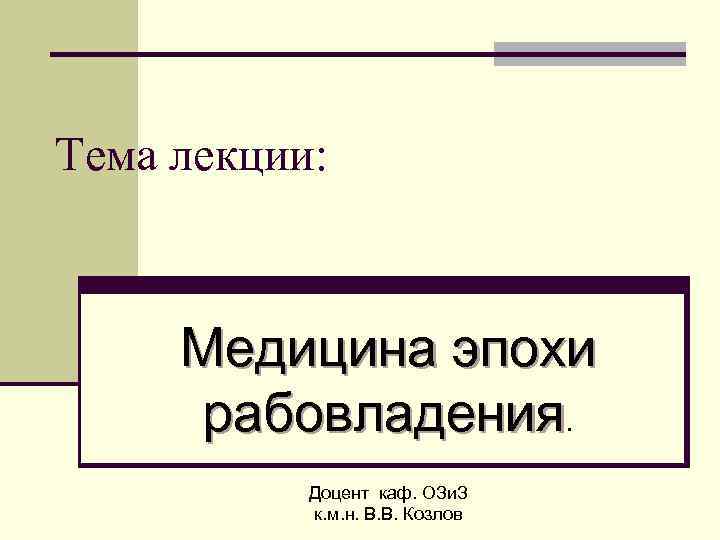 Тема лекции: Медицина эпохи рабовладения. Доцент каф. ОЗи. З к. м. н. В. В.