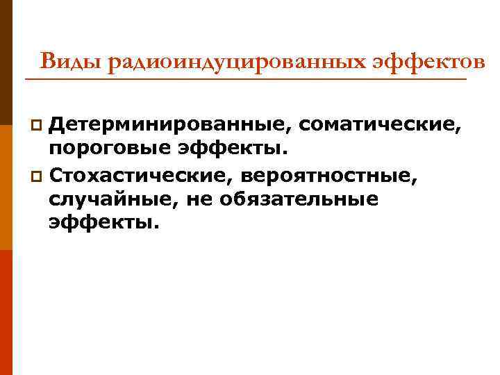 Виды радиоиндуцированных эффектов Детерминированные, соматические, пороговые эффекты. p Стохастические, вероятностные, случайные, не обязательные эффекты.