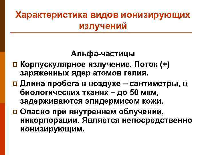 Характеристика видов ионизирующих излучений Альфа-частицы p Корпускулярное излучение. Поток (+) заряженных ядер атомов гелия.