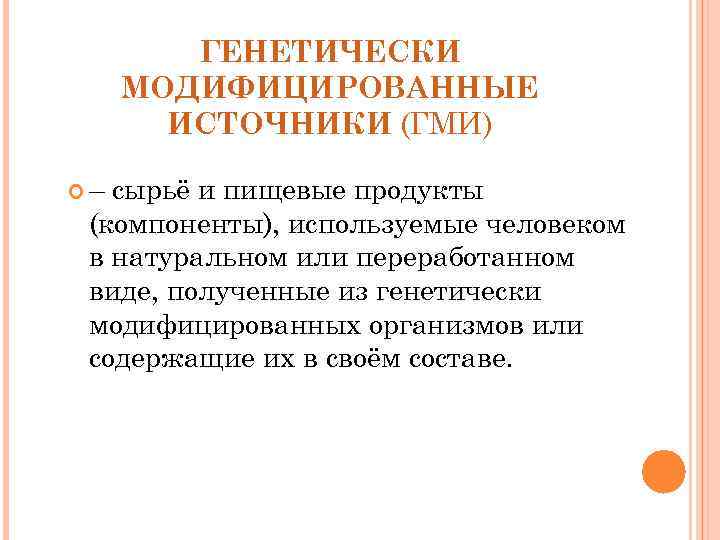 ГЕНЕТИЧЕСКИ МОДИФИЦИРОВАННЫЕ ИСТОЧНИКИ (ГМИ) – сырьё и пищевые продукты (компоненты), используемые человеком в натуральном